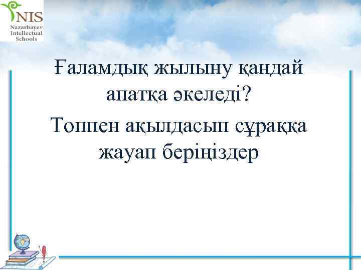 Ғаламдық жылыну қандай апатқа әкеледі? Топпен ақылдасып сұраққа жауап беріңіздер 