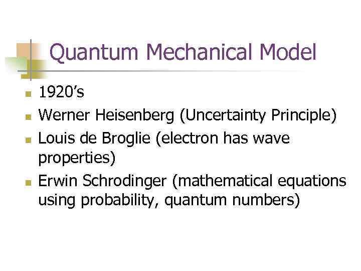 Quantum Mechanical Model n n 1920’s Werner Heisenberg (Uncertainty Principle) Louis de Broglie (electron