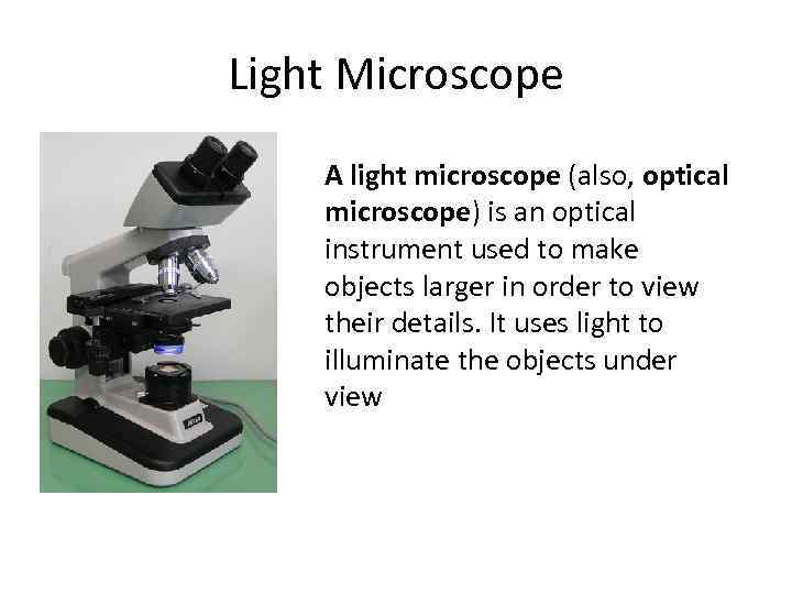 Light Microscope A light microscope (also, optical microscope) is an optical instrument used to