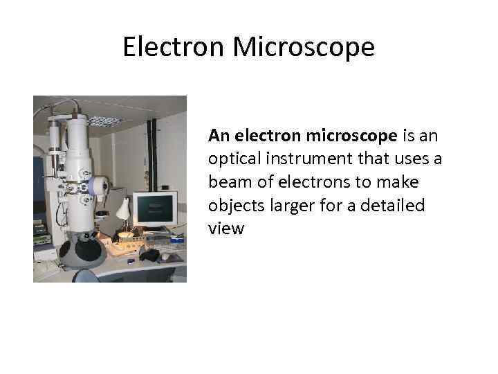 Electron Microscope An electron microscope is an optical instrument that uses a beam of