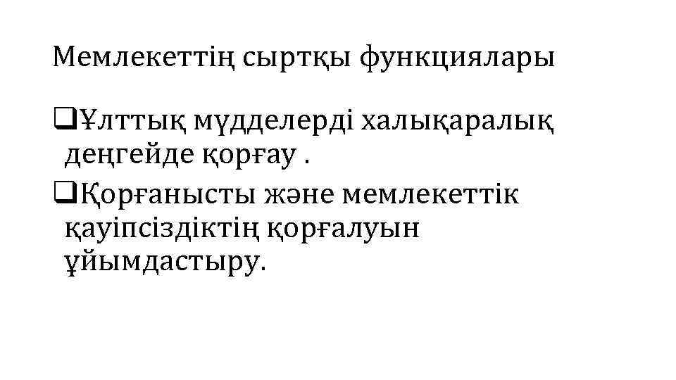 Мемлекеттің сыртқы функциялары qҰлттық мүдделерді халықаралық деңгейде қорғау. qҚорғанысты және мемлекеттік қауіпсіздіктің қорғалуын ұйымдастыру.