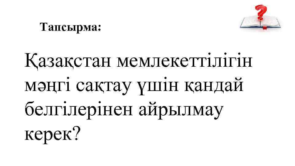 Тапсырма: Қазақстан мемлекеттілігін мәңгі сақтау үшін қандай белгілерінен айрылмау керек? 