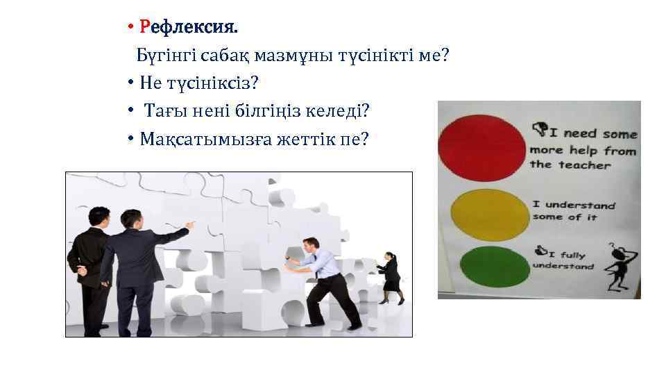  • Рефлексия. Бүгінгі сабақ мазмұны түсінікті ме? • Не түсініксіз? • Тағы нені