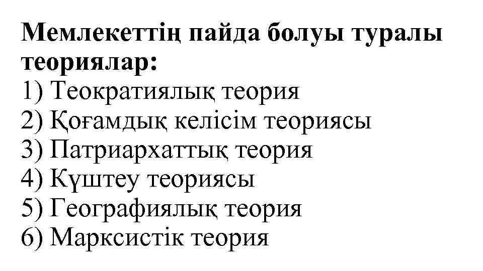 Мемлекеттің пайда болуы туралы теориялар: 1) Теократиялық теория 2) Қоғамдық келісім теориясы 3) Патриархаттық