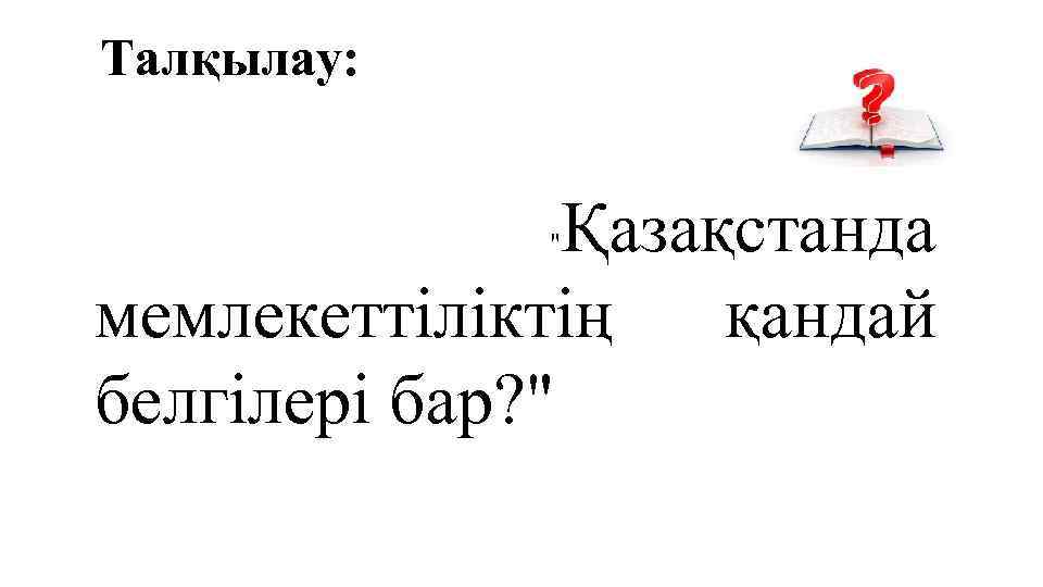 Талқылау: Қазақстанда мемлекеттіліктің қандай белгілері бар? " " 