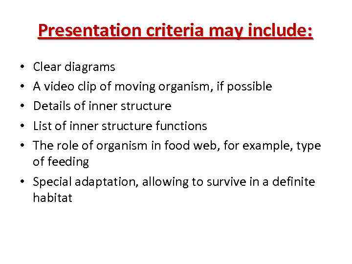 Presentation criteria may include: Clear diagrams A video clip of moving organism, if possible