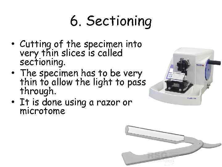 6. Sectioning • Cutting of the specimen into very thin slices is called sectioning.