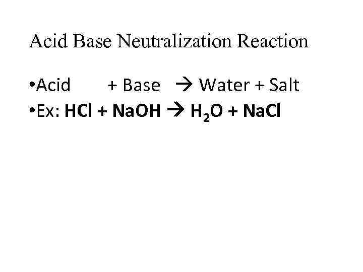 Acid Base Neutralization Reaction • Acid + Base Water + Salt • Ex: HCl