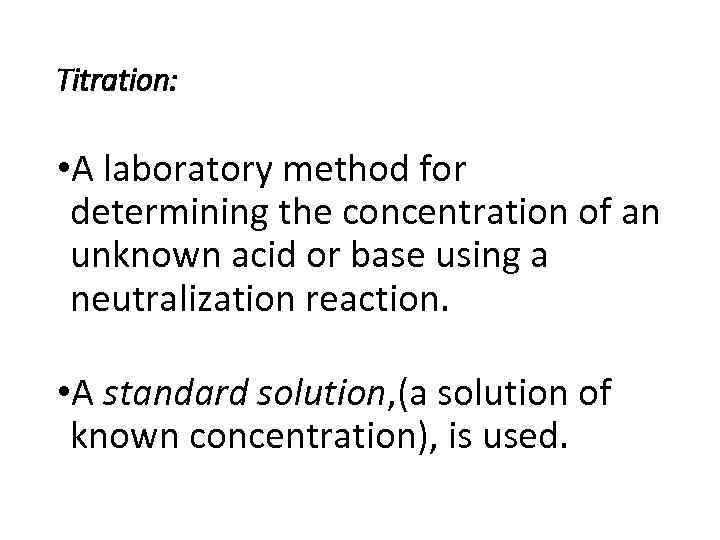 Titration: • A laboratory method for determining the concentration of an unknown acid or