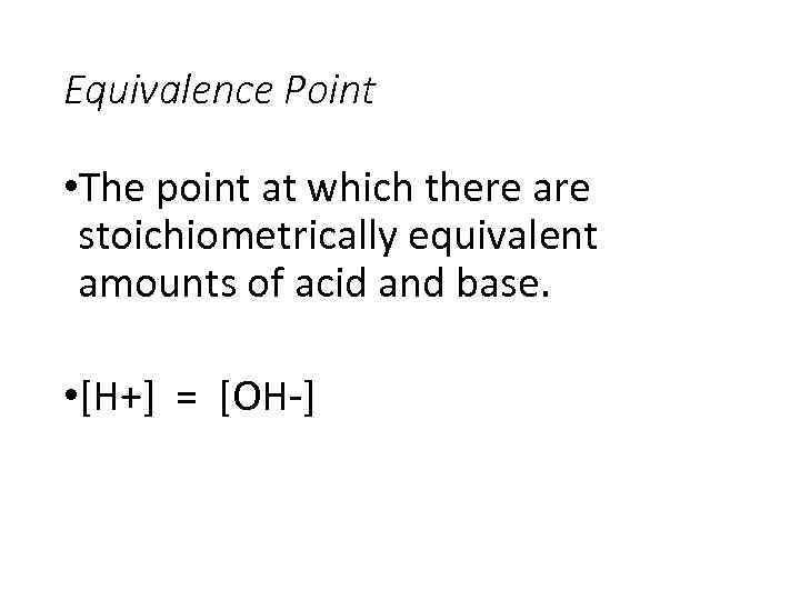 Equivalence Point • The point at which there are stoichiometrically equivalent amounts of acid