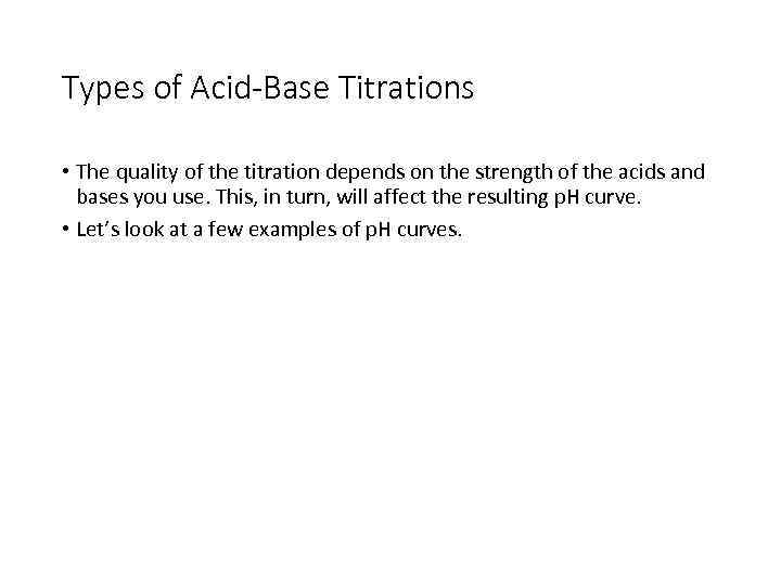 Types of Acid-Base Titrations • The quality of the titration depends on the strength