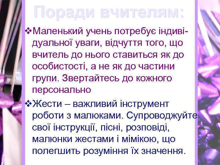 Поради вчителям: v. Маленький учень потребує індивідуальної уваги, відчуття того, що вчитель до нього