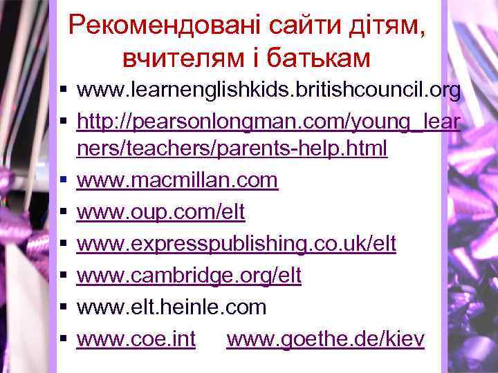 Рекомендовані сайти дітям, вчителям і батькам § www. learnenglishkids. britishcouncil. org § http: //pearsonlongman.