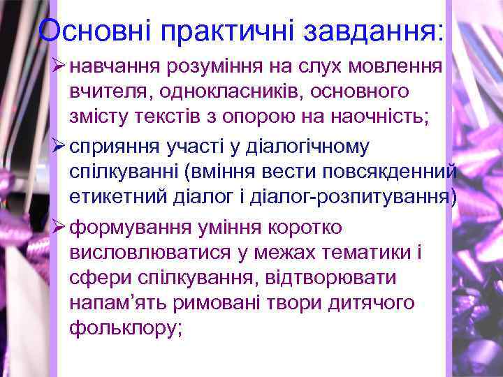 Основні практичні завдання: Ø навчання розуміння на слух мовлення вчителя, однокласників, основного змісту текстів
