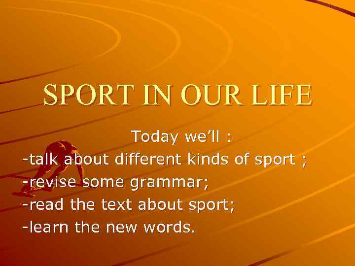 SPORT IN OUR LIFE Today we’ll : -talk about different kinds of sport ;
