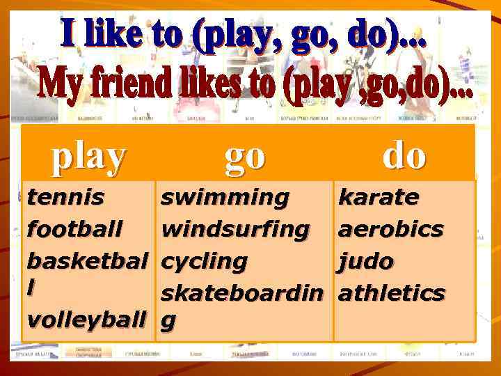 play go tennis football basketbal l volleyball swimming windsurfing cycling skateboardin g do karate