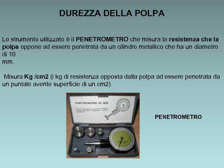 DUREZZA DELLA POLPA Lo strumento utilizzato è il PENETROMETRO che misura la resistenza che