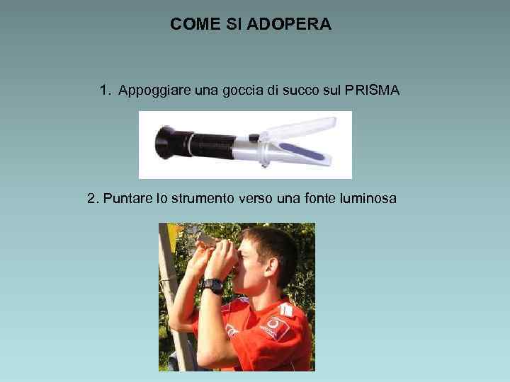 COME SI ADOPERA 1. Appoggiare una goccia di succo sul PRISMA 2. Puntare lo