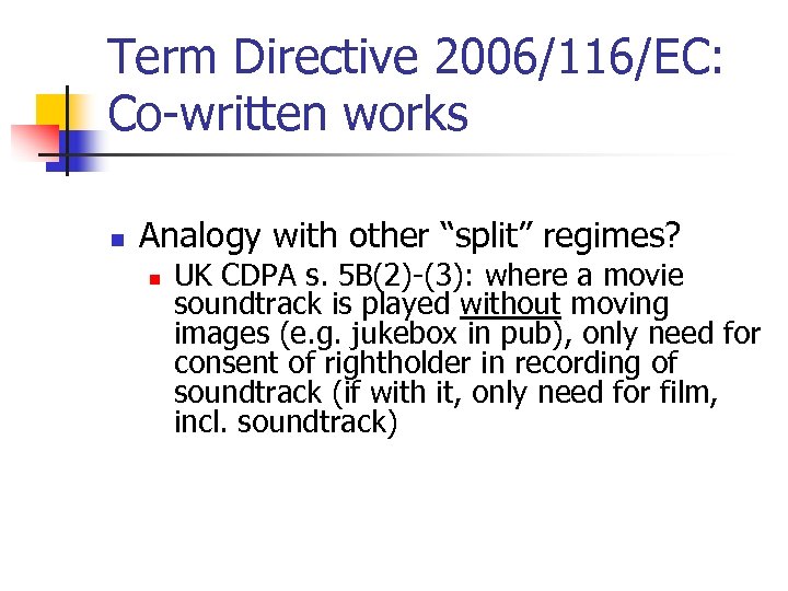 Term Directive 2006/116/EC: Co-written works n Analogy with other “split” regimes? n UK CDPA