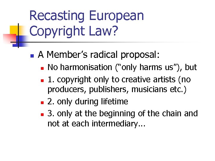 Recasting European Copyright Law? n A Member’s radical proposal: n n No harmonisation (“only