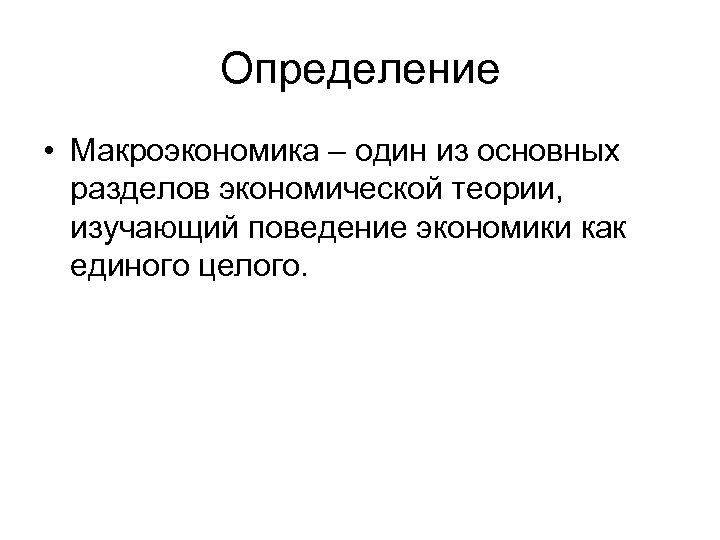 Определение • Макроэкономика – один из основных разделов экономической теории, изучающий поведение экономики как