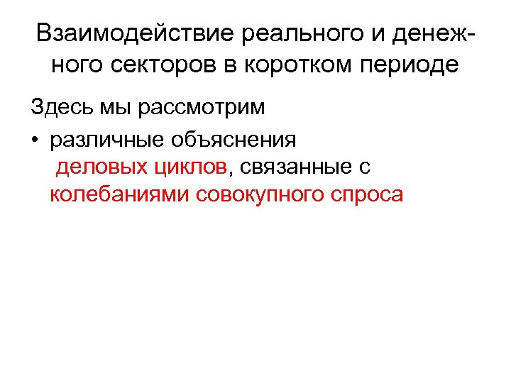 Взаимодействие реального и денежного секторов в коротком периоде Здесь мы рассмотрим • различные объяснения