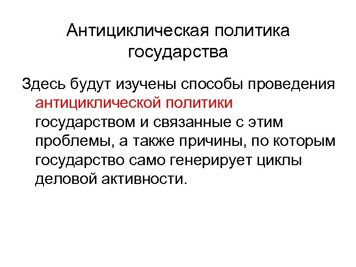 Антициклическая политика государства Здесь будут изучены способы проведения антициклической политики государством и связанные с