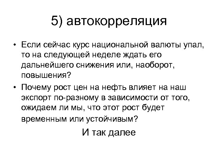 5) автокорреляция • Если сейчас курс национальной валюты упал, то на следующей неделе ждать