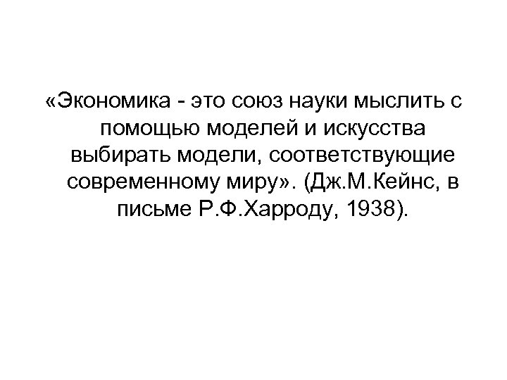  «Экономика - это союз науки мыслить с помощью моделей и искусства выбирать модели,