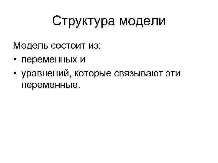 Структура модели Модель состоит из: • переменных и • уравнений, которые связывают эти переменные.