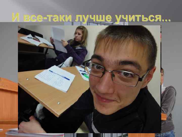 И все-таки лучше учиться. . . 