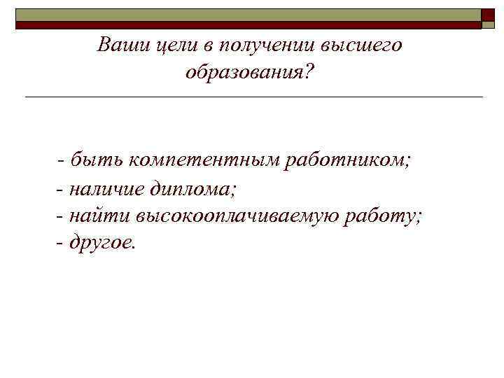 Ваши цели в получении высшего образования? - быть компетентным работником; - наличие диплома; -