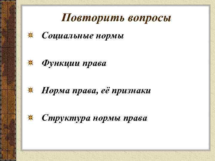 Повторить вопросы Социальные нормы Функции права Норма права, её признаки Структура нормы права 