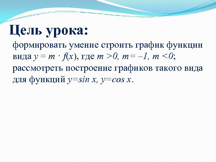 Цель урока: формировать умение строить график функции вида y = m · f(x), где