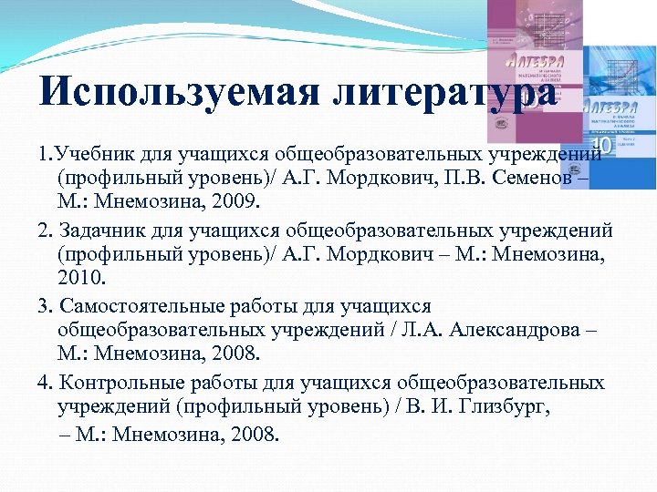Используемая литература 1. Учебник для учащихся общеобразовательных учреждений (профильный уровень)/ А. Г. Мордкович, П.