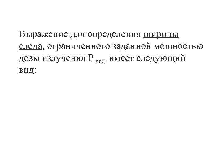 Выражение для определения ширины следа, ограниченного заданной мощностью дозы излучения Р зад имеет следующий