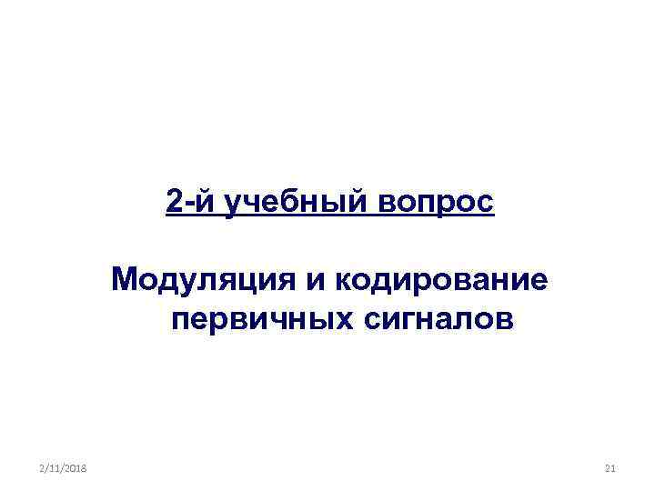 2 -й учебный вопрос Модуляция и кодирование первичных сигналов 2/11/2018 21 