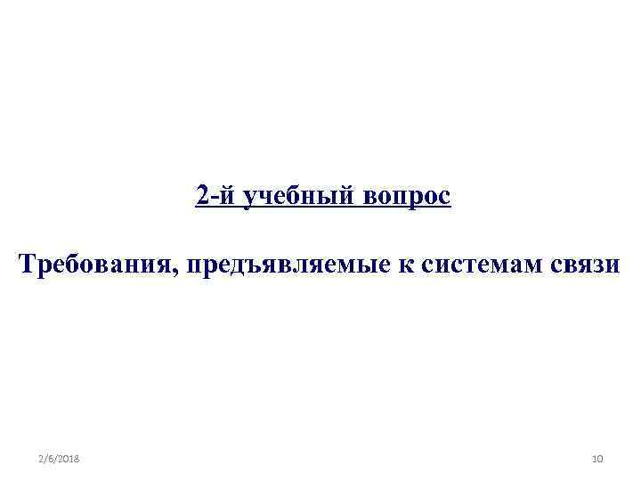 2 -й учебный вопрос Требования, предъявляемые к системам связи 2/6/2018 10 