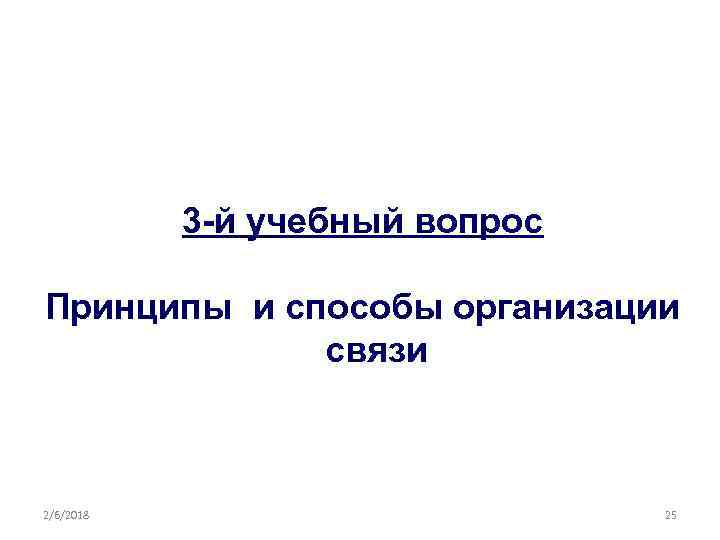 3 -й учебный вопрос Принципы и способы организации связи 2/6/2018 25 