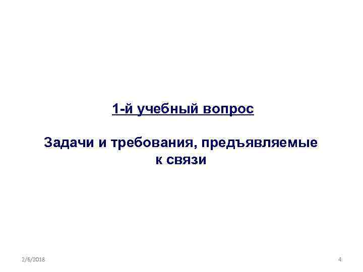 1 -й учебный вопрос Задачи и требования, предъявляемые к связи 2/6/2018 4 