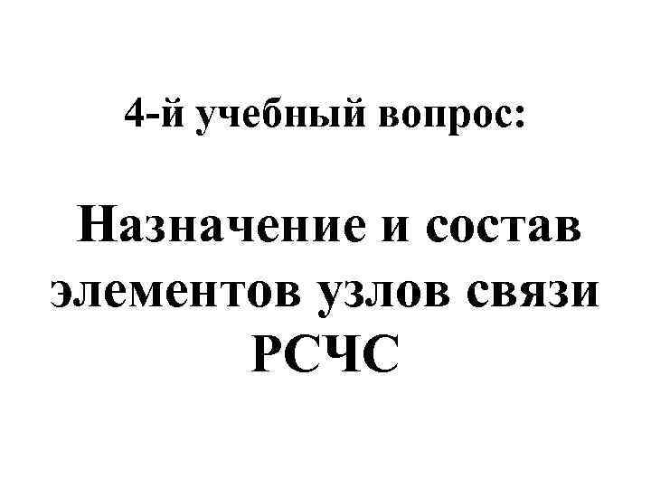 4 -й учебный вопрос: Назначение и состав элементов узлов связи РСЧС 