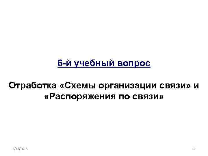 6 -й учебный вопрос Отработка «Схемы организации связи» и «Распоряжения по связи» 2/16/2018 11