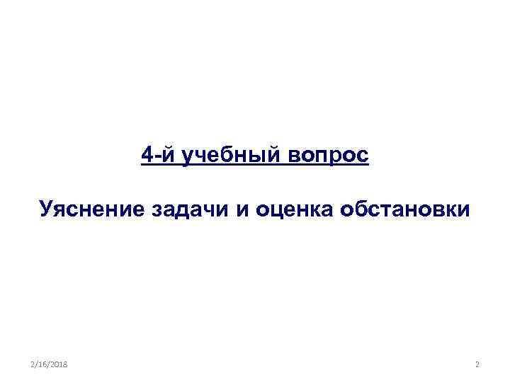 4 -й учебный вопрос Уяснение задачи и оценка обстановки 2/16/2018 2 