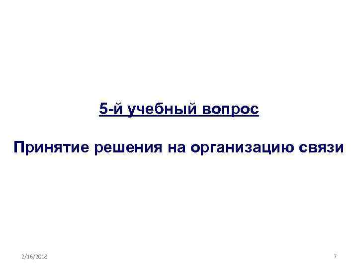 5 -й учебный вопрос Принятие решения на организацию связи 2/16/2018 7 