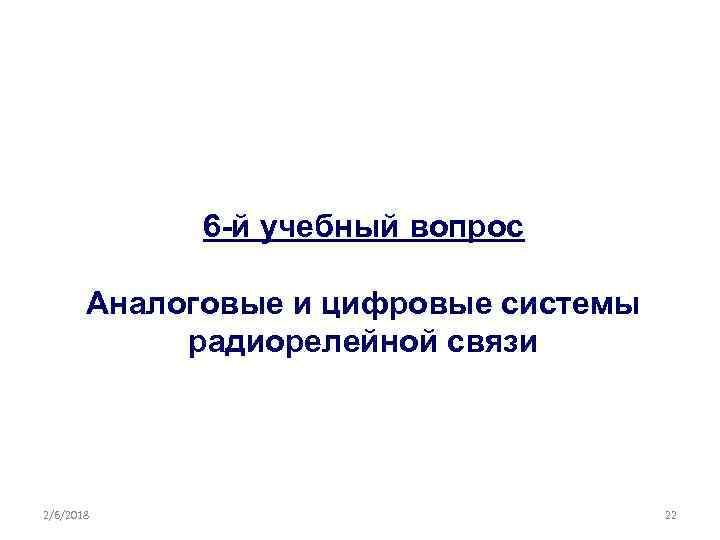 6 -й учебный вопрос Аналоговые и цифровые системы радиорелейной связи 2/6/2018 22 