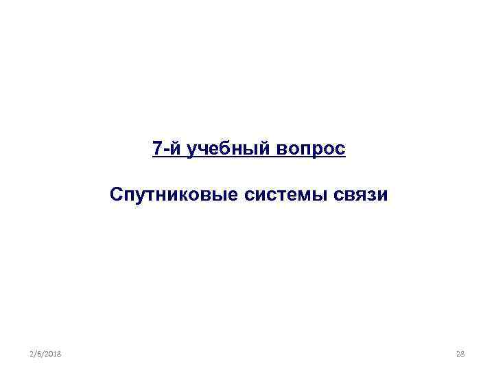 7 -й учебный вопрос Спутниковые системы связи 2/6/2018 28 