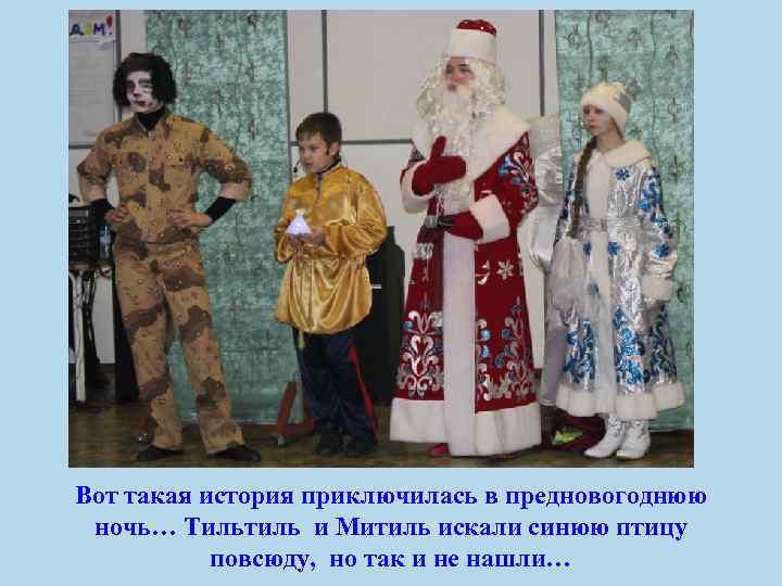 Вот такая история приключилась в предновогоднюю ночь… Тильтиль и Митиль искали синюю птицу повсюду,