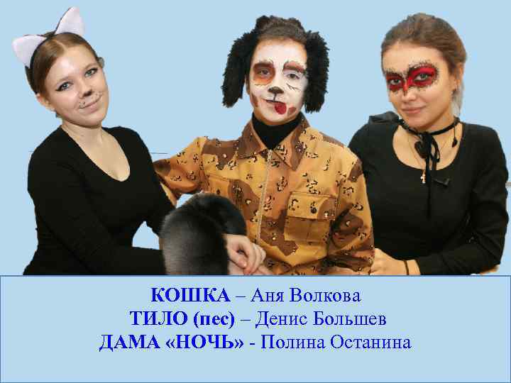 КОШКА – Аня Волкова ТИЛО (пес) – Денис Большев ДАМА «НОЧЬ» - Полина Останина