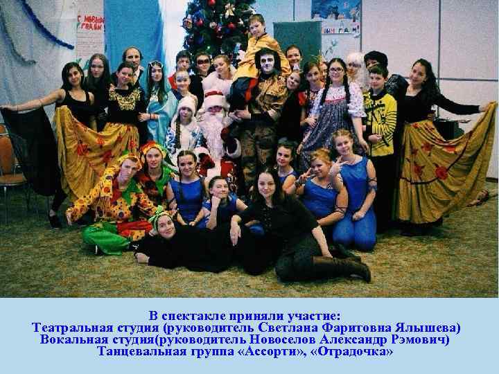 В спектакле приняли участие: Театральная студия (руководитель Светлана Фаритовна Ялышева) Вокальная студия(руководитель Новоселов Александр