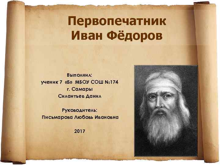 Первопечатник Иван Фёдоров Выполнил: ученик 7 «Б» МБОУ СОШ № 174 г. Самары Силантьев